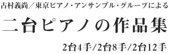 古村義尚／東京ピアノ・アンサンブル・グループによる二台ピアノの作品集 2台4手／2台8手／2台12手